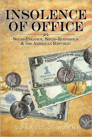 Insolence of Office: Socio-Politics, Socio-Economics and the American Republic de Ronald G. Wayne