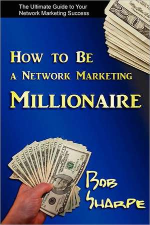 How to Be a Network Marketing Millionaire de Bob Sharpe