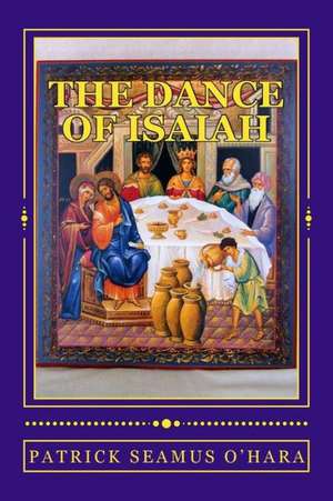 The Dance of Isaiah: A Catholic Refutation of the Errors of Calvinism Regarding the Covenant of God de Patrick Seamus O'Hara