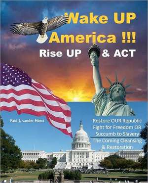 Wake Up America!!!: Restore Our Republic - Fight for Freedom or Succumb to Slavery - The Coming Cleansing & Restoration de Paul J. Vander Horst