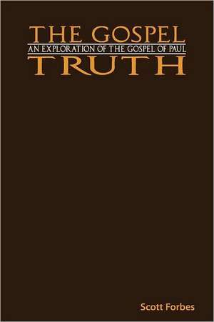 The Gospel Truth: An Exploration of the Gospel of Paul de Scott Forbes