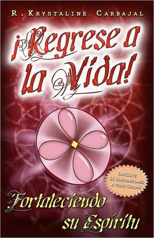 Regrese a la Vida!: Fortaleciendo Su Espiritu de R. Krystaline Carbajal