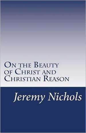 On the Beauty of Christ and Christian Reason: Flight Trilogy, Book 2 de Jeremy Nichols