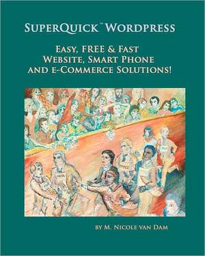 Superquick Wordpress: Easy, Free and Fast Website, Smart Phone and E-Commerce Solutions! de M. Nicole Van Dam