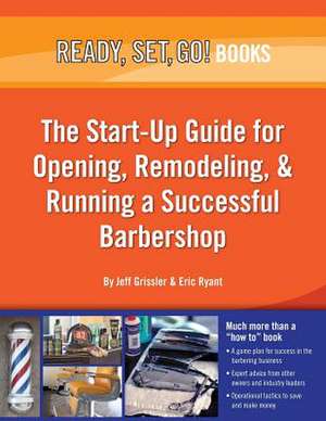 Ready, Set, Go! the Start-Up Guide for Opening, Remodeling & Running a Successful Barbershop de Jeff Grissler