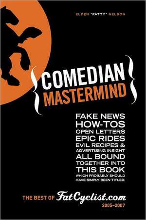 Comedian MasterMind: Fake News, How-Tos, Open Letters, Tour Commentary, Epic Rides, Evil Recipes, and Advertising Insight, All Bound Togeth de Elden "Fatty" Nelson