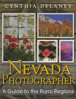 Nevada Photographer: A Guide to the Rural Regions de Cynthia Delaney