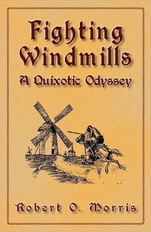 Fighting Windmills: A Quixotic Odyssey de Robert O. Morris