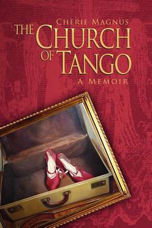 The Church of Tango: A Memoir de Cherie Magnus