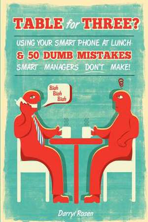 Table for Three?: Bringing Your Smart Phone to Lunch & 50 Dumb Mistakes Smart Managers Don't Make! de Darryl Rosen