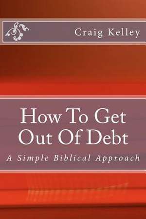 How to Get Out of Debt de Craig Kelley