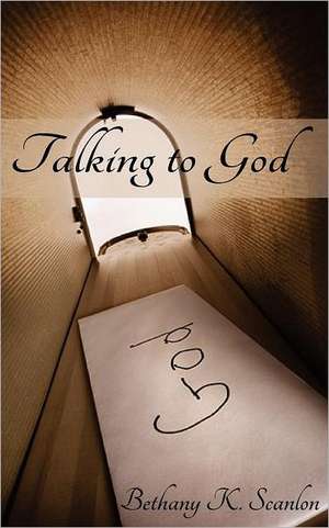 Talking to God: You Will Learn Twelve Project Management Imperatives Supported by Twenty Key Competencies That Will Ma de Bethany K. Scanlon