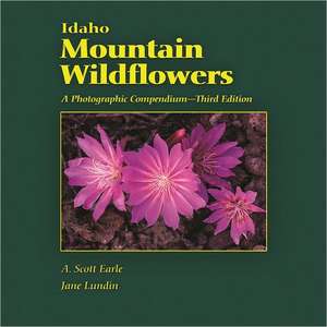 Idaho Mountain Wildflowers: A Photographic Compendium de A. Scott Earle