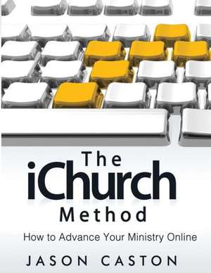 The Ichurch Method: How to Advance Your Ministry Online de Jason Caston