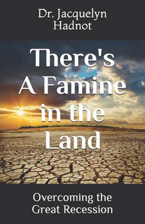 There's a Famine in the Land: Overcoming the Great Recession de Jacquelyn Hadnot