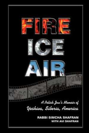 Fire Ice Air: A Polish Jew's Memoir of Yeshiva, Siberia, America de Rabbi Simcha Shafran