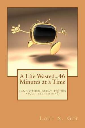 A Life Wasted...46 Minutes at a Time de Lori S. Gee