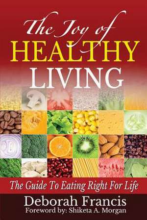 The Joy of Healthy Living: The Guide to Eating Right for Life de Deborah Francis