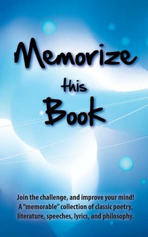 Memorize this Book: Join the challenge, and improve your mind! A "memorable" collection of classic poetry, literature, speeches, lyrics, a de Philip Stein