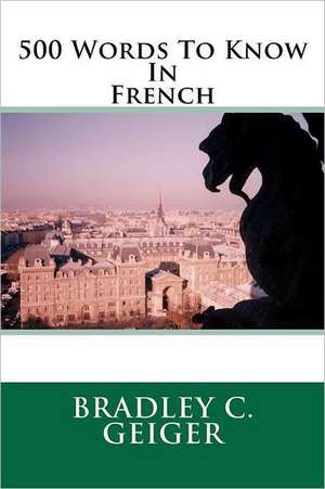 500 Words to Know in French de Bradley C. Geiger