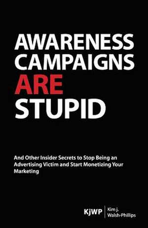 Awareness Campaigns Are Stupid de Kim J. Walsh-Phillips