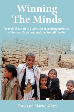 Winning the Minds: Travels Through the Terrorist Recruiting Grounds of Yemen, Pakistan, and the Somali Border de Francisco Martin-Rayo