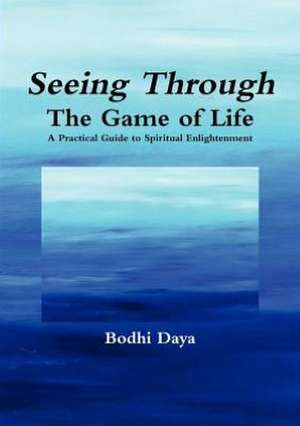 Seeing Through the Game of Life: A Practical Guide to Spiritual Enlightenment de Bodhi Daya