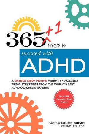 365+1 Ways to Succeed with ADHD: A Whole New Year's Worth of Tips and Strategies from the World's Best ADHD Coaches and Experts. de Laurie Dupar