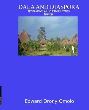 Dala and Diaspora: Testament: A Luo Family Story Yes, We Can! de Edward Orony Omolo