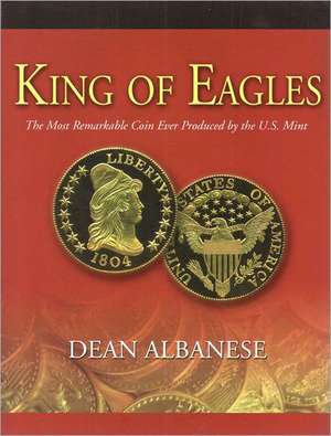 King of Eagles: The Most Remarkable Coin Ever Produced by the U.S. Mint de Dean Albanese