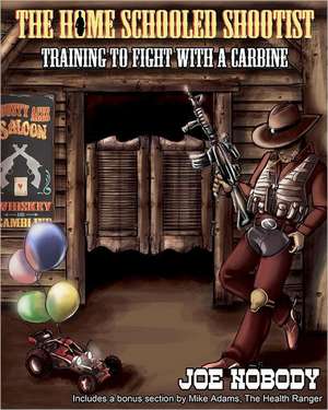 The Home Schooled Shootist: Training to Fight with a Carbine de Joe Nobody