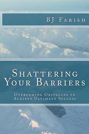 Shattering Your Barriers de Bj Farish