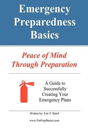 Emergency Preparedness Basics: Peace of Mind Through Preparation de Eric Paul Baird