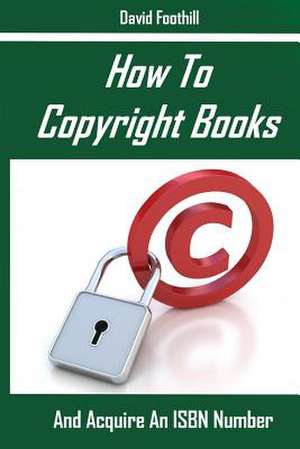 How to Copyright Books and Acquire an ISBN Number de Davaid Foothill