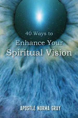 40 Ways to Enhance Your Spiritual Vision de Apostle Norma Gray