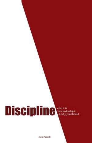 Discipline: What it is, how to develop it, and why you should de Ken Parsell