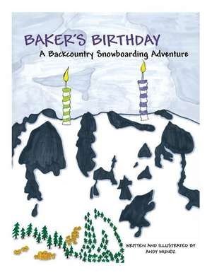 Baker's Birthday: A Backcountry Snowboarding Adventure de Andy Munoz