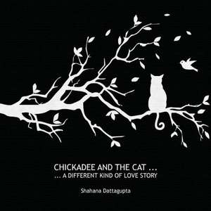 Chickadee and the Cat: An Extraordinary Inter-Dimensional Affair of the Heart de Shahana Dattagupta