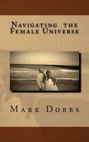 Navigating the Female Universe de Mark Dobbs