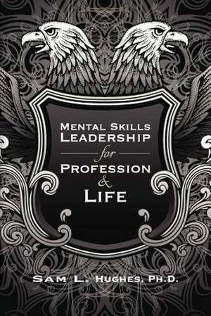 Mental Skills Leadership for Profession and Life de Sam L. Hughes Phd