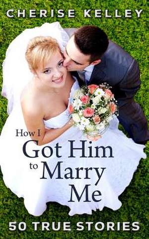 How I Got Him to Marry Me de Cherise Kelley