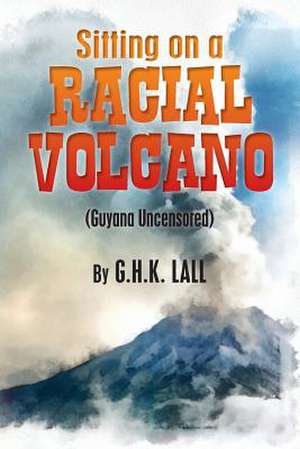 Sitting on a Racial Volcano (Guyana Uncensored) de G. H. K. Lall