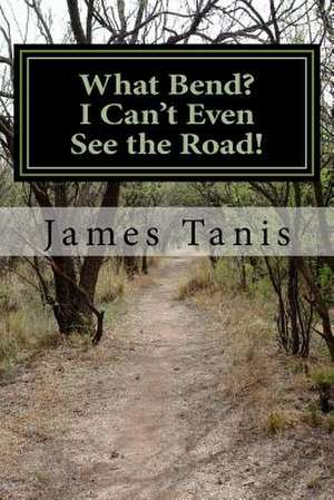 What Bend? I Can't Even See the Road! de James Tanis