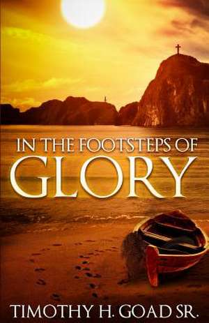 In the Footsteps of Glory de Timothy H. Goad Sr