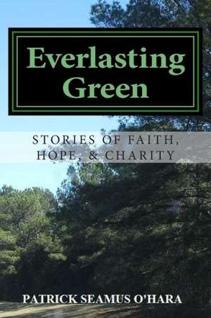 Everlasting Green: Stories of Faith, Hope, and Charity de Patrick Seamus O'Hara