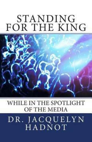 Standing for the King: While in the Spotlight of the Media de Jacquelyn Hadnot