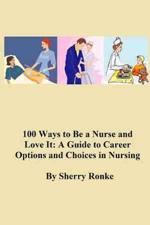 100 Ways to Be a Nurse and Love It de Sherry Ronke