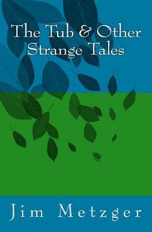 The Tub & Other Strange Tales de Jim Metzger