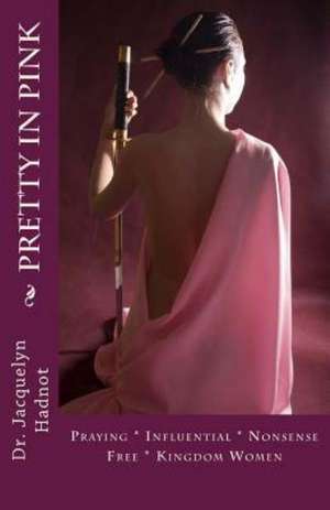 Pretty in Pink: Praying * Influential * Nonsense Free* Kingdom Women de Jacquelyn Hadnot