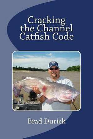 Cracking the Channel Catfish Code de Brad Durick